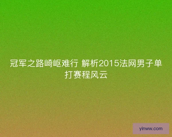 冠军之路崎岖难行 解析2015法网男子单打赛程风云