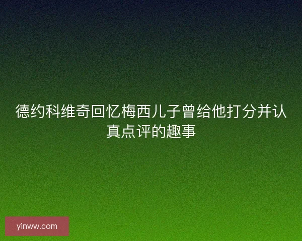 德约科维奇回忆梅西儿子曾给他打分并认真点评的趣事